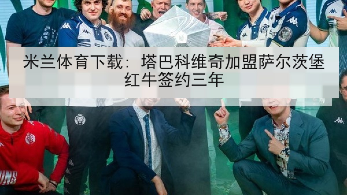 米兰体育下载: 塔巴科维奇加盟萨尔茨堡红牛签约三年