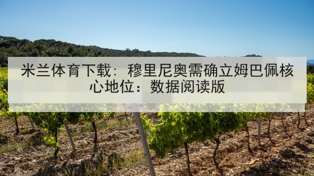 米兰体育下载: 穆里尼奥需确立姆巴佩核心地位：数据阅读版