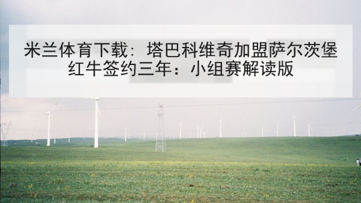 米兰体育下载: 塔巴科维奇加盟萨尔茨堡红牛签约三年：小组赛解读版