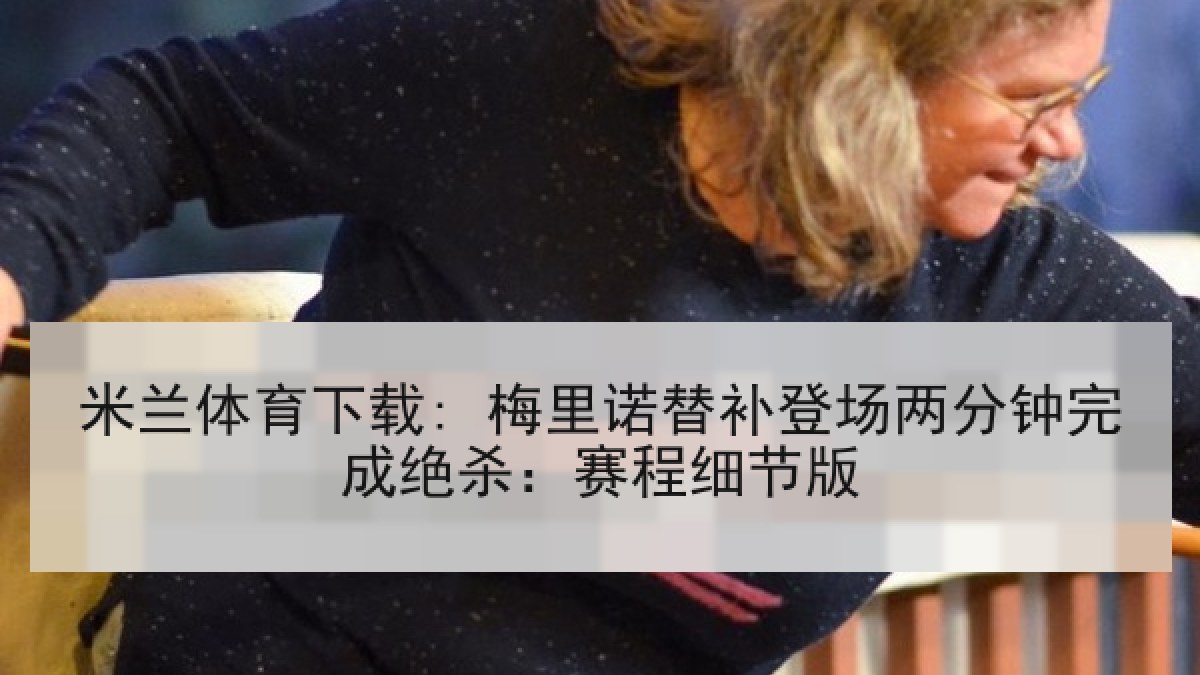 米兰体育下载: 梅里诺替补登场两分钟完成绝杀：赛程细节版