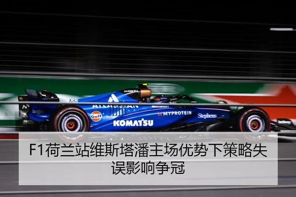 F1荷兰站维斯塔潘主场优势下策略失误影响争冠