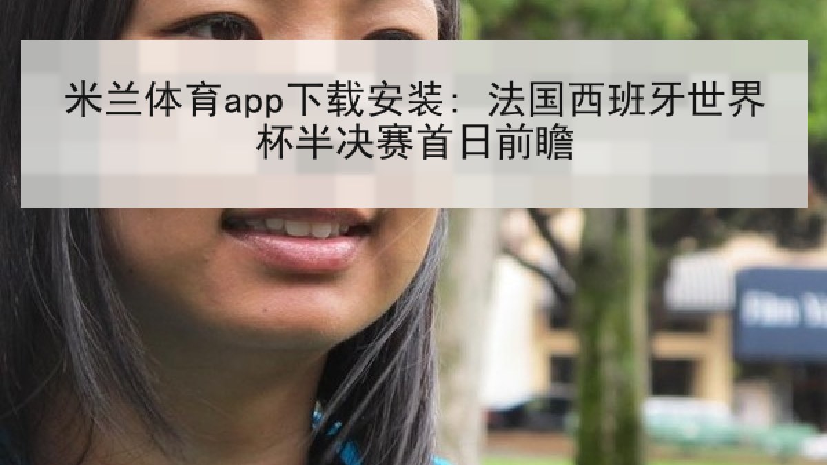 米兰体育app下载安装: 法国西班牙世界杯半决赛首日前瞻 米兰体育app下载安装: 法国西班牙世界杯半决赛首日前瞻
