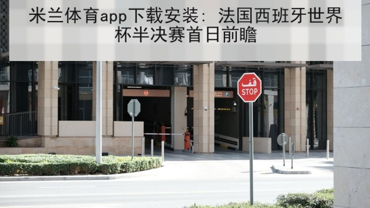 米兰体育app下载安装: 法国西班牙世界杯半决赛首日前瞻
