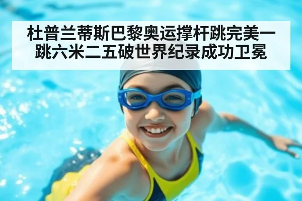 杜普兰蒂斯巴黎奥运撑杆跳完美一跳六米二五破世界纪录成功卫冕