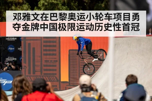 邓雅文在巴黎奥运小轮车项目勇夺金牌中国极限运动历史性首冠
