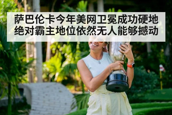 萨巴伦卡今年美网卫冕成功硬地绝对霸主地位依然无人能够撼动