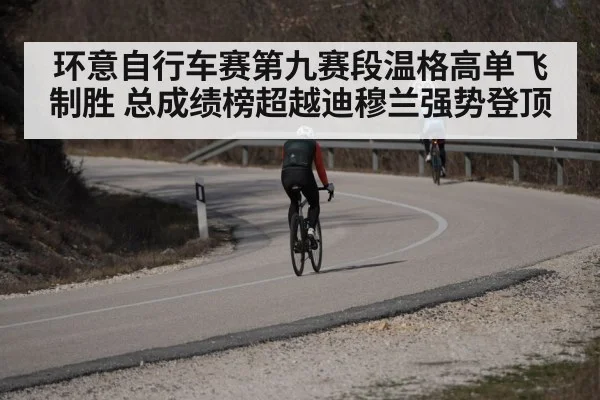 环意自行车赛第九赛段温格高单飞制胜 总成绩榜超越迪穆兰强势登顶