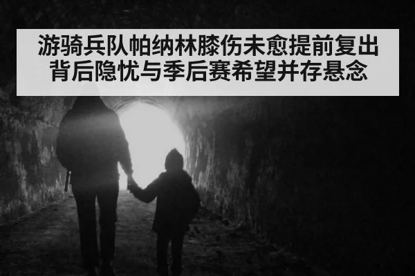 游骑兵队帕纳林膝伤未愈提前复出背后隐忧与季后赛希望并存悬念