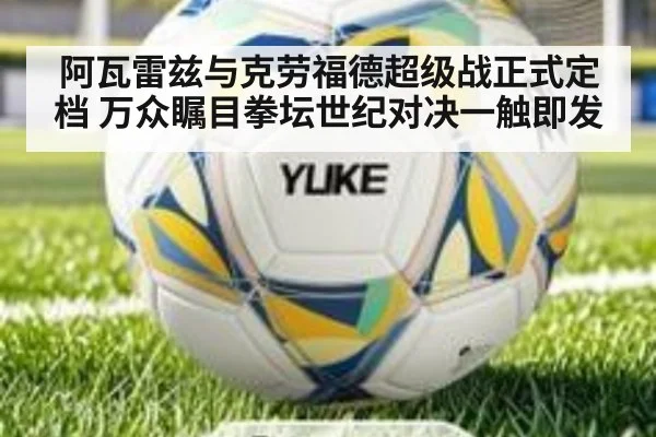 阿瓦雷兹与克劳福德超级战正式定档 万众瞩目拳坛世纪对决一触即发